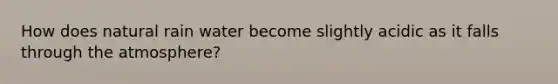 How does natural rain water become slightly acidic as it falls through the atmosphere?