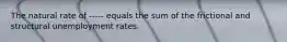 The natural rate of ----- equals the sum of the frictional and structural unemployment rates.