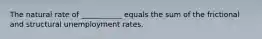 The natural rate of ___________ equals the sum of the frictional and structural unemployment rates.