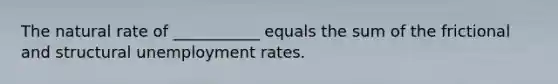 The natural rate of ___________ equals the sum of the frictional and structural <a href='https://www.questionai.com/knowledge/kh7PJ5HsOk-unemployment-rate' class='anchor-knowledge'>unemployment rate</a>s.