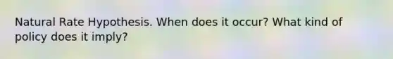 Natural Rate Hypothesis. When does it occur? What kind of policy does it imply?