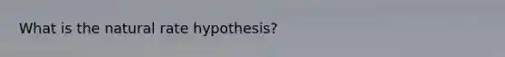 What is the natural rate hypothesis?