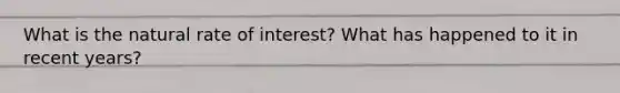 What is the natural rate of interest? What has happened to it in recent years?