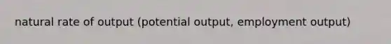 natural rate of output (potential output, employment output)