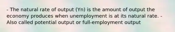 - The natural rate of output (Yn) is the amount of output the economy produces when unemployment is at its natural rate. - Also called potential output or full-employment output