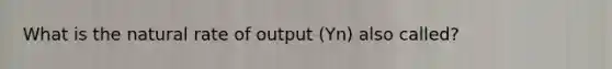 What is the natural rate of output (Yn) also called?