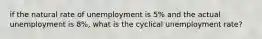 if the natural rate of unemployment is 5% and the actual unemployment is 8%, what is the cyclical unemployment rate?