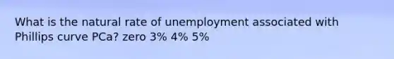 What is the natural rate of unemployment associated with Phillips curve PCa? zero 3% 4% 5%