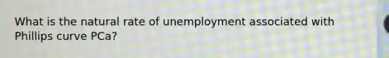 What is the natural rate of unemployment associated with Phillips curve PCa?