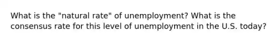 What is the "natural rate" of unemployment? What is the consensus rate for this level of unemployment in the U.S. today?