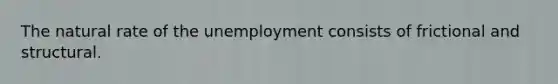 The natural rate of the unemployment consists of frictional and structural.