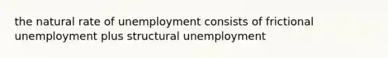 the natural rate of unemployment consists of frictional unemployment plus structural unemployment