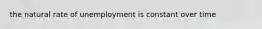 the natural rate of unemployment is constant over time