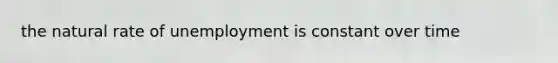 the natural rate of unemployment is constant over time