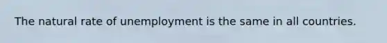 The natural rate of unemployment is the same in all countries.