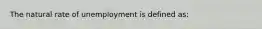 The natural rate of unemployment is defined as: