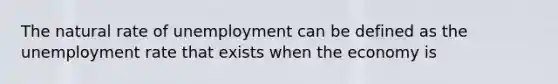 The natural rate of unemployment can be defined as the <a href='https://www.questionai.com/knowledge/kh7PJ5HsOk-unemployment-rate' class='anchor-knowledge'>unemployment rate</a> that exists when the economy is