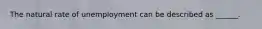 The natural rate of unemployment can be described as ______.