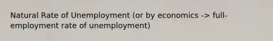 Natural Rate of Unemployment (or by economics -> full-employment rate of unemployment)