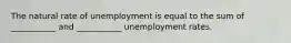 The natural rate of unemployment is equal to the sum of ___________ and ___________ unemployment rates.