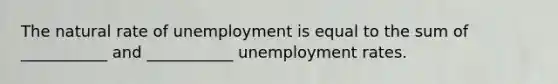 The natural rate of unemployment is equal to the sum of ___________ and ___________ unemployment rates.