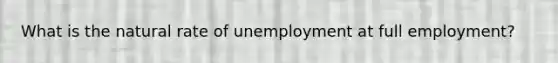 What is the natural rate of unemployment at full employment?