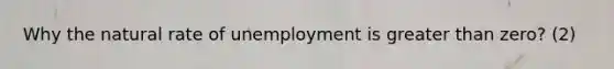 Why the natural rate of unemployment is <a href='https://www.questionai.com/knowledge/ktgHnBD4o3-greater-than' class='anchor-knowledge'>greater than</a> zero? (2)