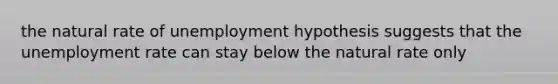 the natural rate of unemployment hypothesis suggests that the unemployment rate can stay below the natural rate only