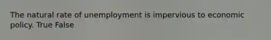 The natural rate of unemployment is impervious to <a href='https://www.questionai.com/knowledge/kWbX8L76Bu-economic-policy' class='anchor-knowledge'>economic policy</a>. True False