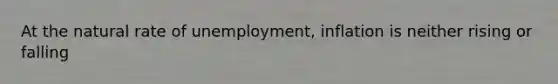 At the natural rate of unemployment, inflation is neither rising or falling