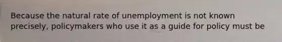 Because the natural rate of unemployment is not known precisely, policymakers who use it as a guide for policy must be