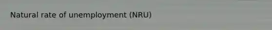 Natural rate of unemployment (NRU)