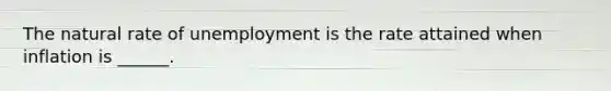 The natural rate of unemployment is the rate attained when inflation is ______.