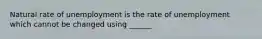 Natural rate of unemployment is the rate of unemployment which cannot be changed using ______