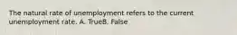 The natural rate of unemployment refers to the current unemployment rate. A. TrueB. False