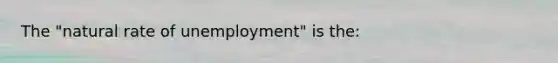 The "natural rate of unemployment" is the: