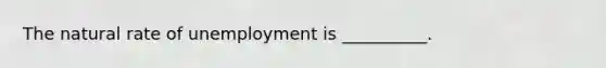 The natural rate of unemployment is __________.