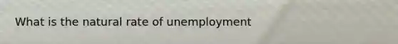 What is the natural rate of unemployment