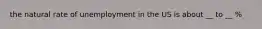 the natural rate of unemployment in the US is about __ to __ %