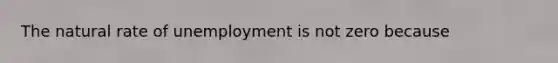 The natural rate of unemployment is not zero because