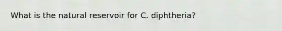 What is the natural reservoir for C. diphtheria?