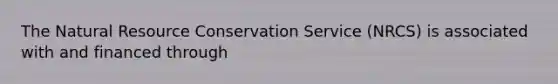 The Natural Resource Conservation Service (NRCS) is associated with and financed through