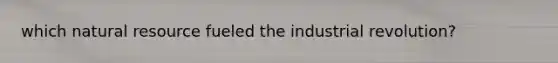 which natural resource fueled the industrial revolution?