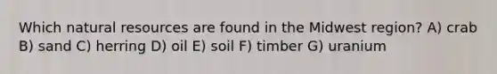 Which natural resources are found in the Midwest region? A) crab B) sand C) herring D) oil E) soil F) timber G) uranium