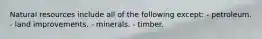 Natural resources include all of the following except: - petroleum. - land improvements. - minerals. - timber.