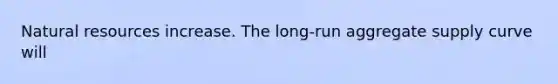 Natural resources increase. The long-run aggregate supply curve will