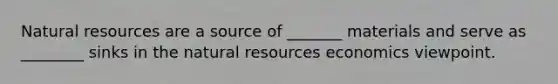 <a href='https://www.questionai.com/knowledge/k6l1d2KrZr-natural-resources' class='anchor-knowledge'>natural resources</a> are a source of _______ materials and serve as ________ sinks in the natural resources economics viewpoint.