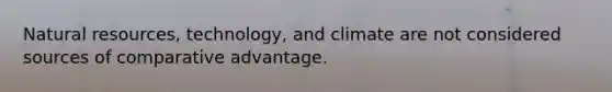 <a href='https://www.questionai.com/knowledge/k6l1d2KrZr-natural-resources' class='anchor-knowledge'>natural resources</a>, technology, and climate are not considered sources of comparative advantage.