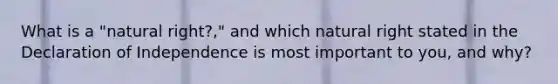 What is a "natural right?," and which natural right stated in the Declaration of Independence is most important to you, and why?