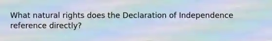 What natural rights does the Declaration of Independence reference directly?